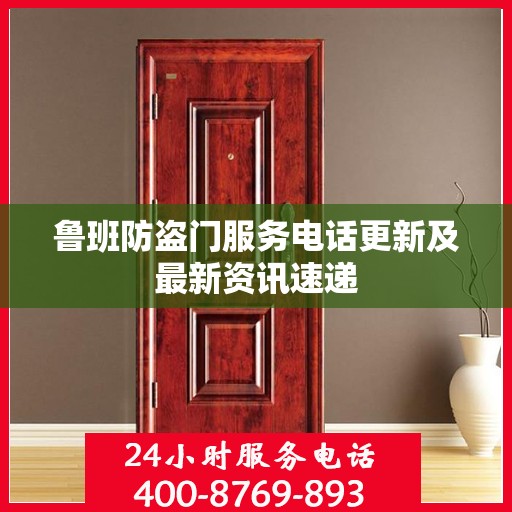 鲁班防盗门服务电话更新及最新资讯速递