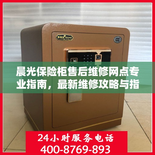 晨光保险柜售后维修网点专业指南，最新维修攻略与指南