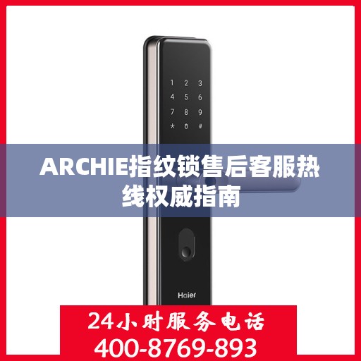 ARCHIE指纹锁售后客服热线权威指南