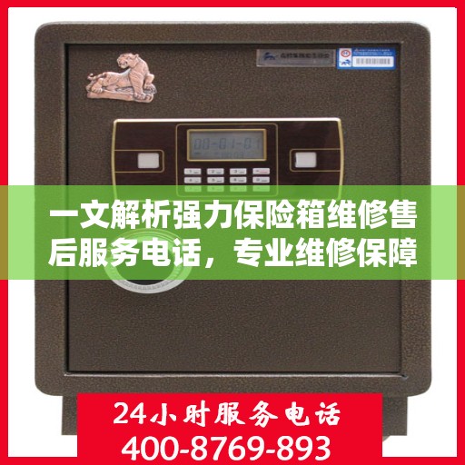 一文解析强力保险箱维修售后服务电话，专业维修保障您的安全之选