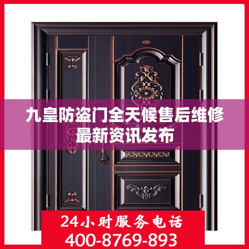 九皇防盗门全天候售后维修最新资讯发布