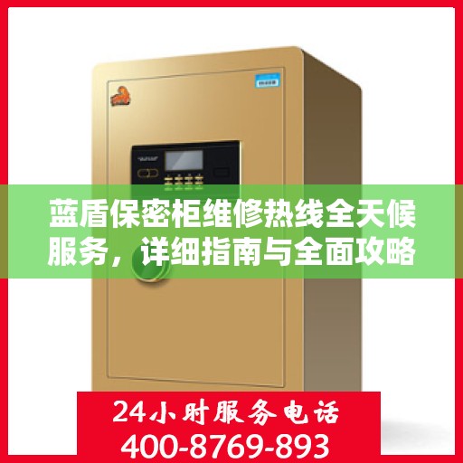 蓝盾保密柜维修热线全天候服务，详细指南与全面攻略