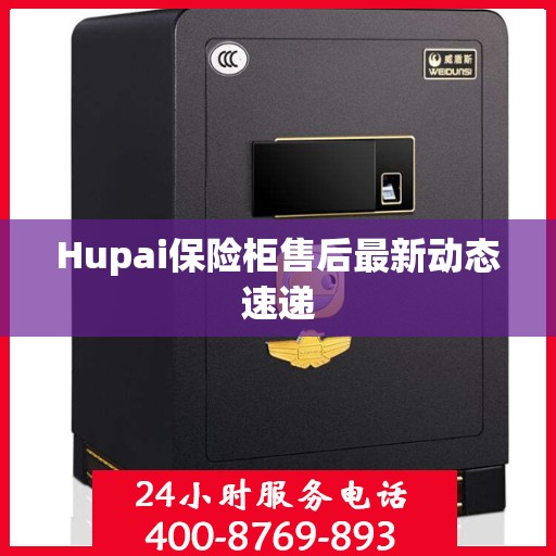 Hupai保险柜售后最新动态速递