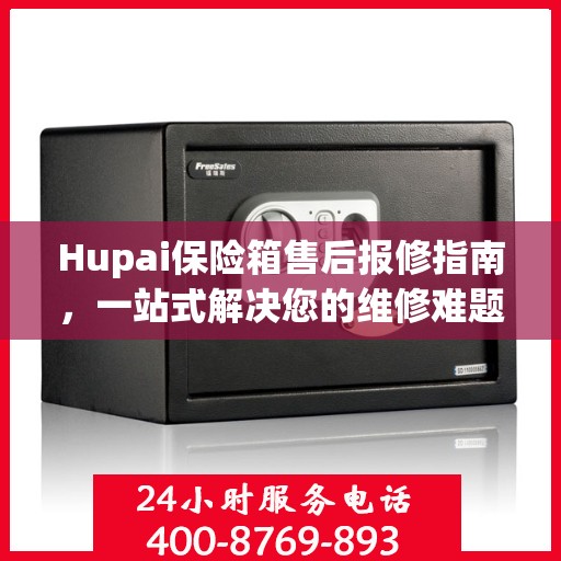 Hupai保险箱售后报修指南，一站式解决您的维修难题