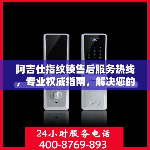 阿吉仕指纹锁售后服务热线，专业权威指南，解决您的锁事无忧！