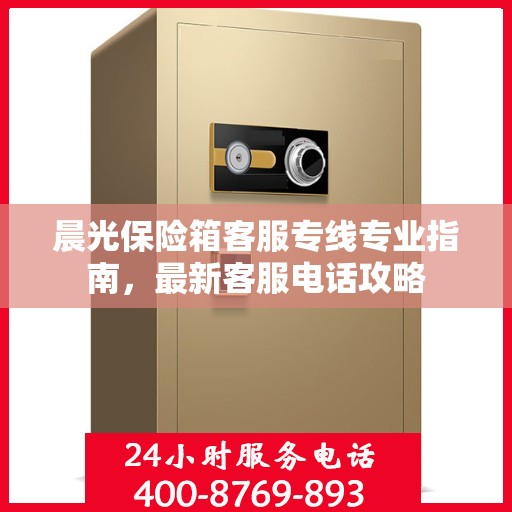 晨光保险箱客服专线专业指南，最新客服电话攻略