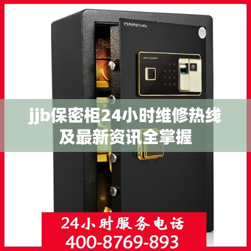 jjb保密柜24小时维修热线及最新资讯全掌握
