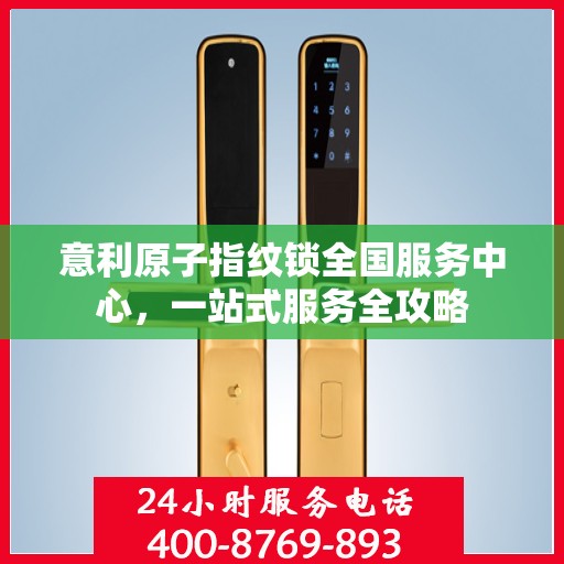 意利原子指纹锁全国服务中心，一站式服务全攻略