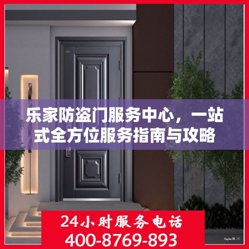 乐家防盗门服务中心，一站式全方位服务指南与攻略