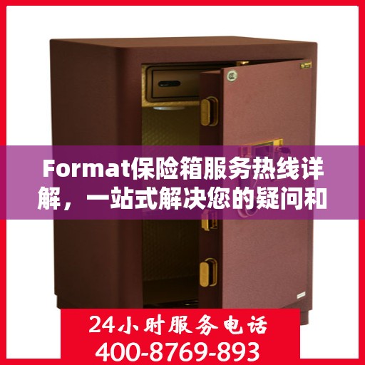 Format保险箱服务热线详解，一站式解决您的疑问和需求