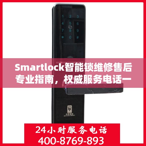 Smartlock智能锁维修售后专业指南，权威服务电话一网打尽