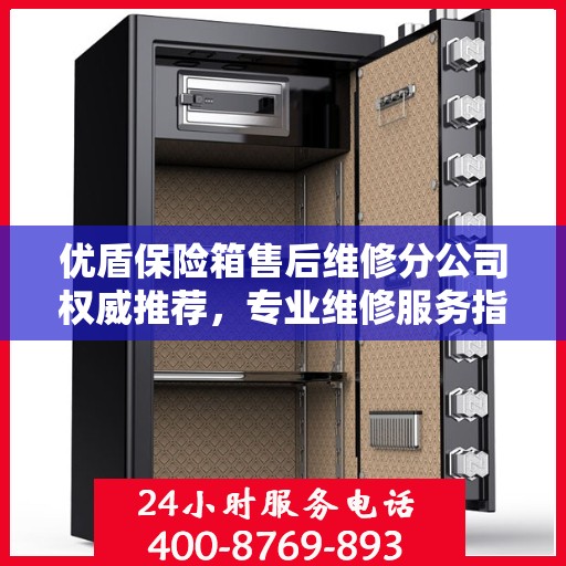 优盾保险箱售后维修分公司权威推荐，专业维修服务指南