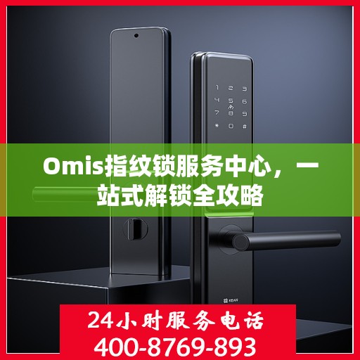Omis指纹锁服务中心，一站式解锁全攻略