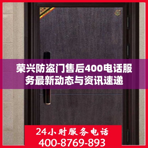 荣兴防盗门售后400电话服务最新动态与资讯速递