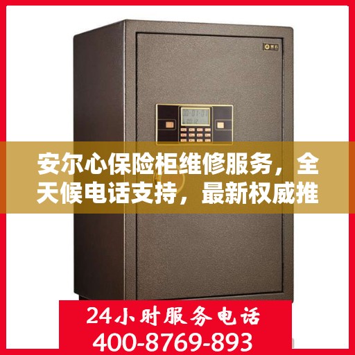 安尔心保险柜维修服务，全天候电话支持，最新权威推荐为您护航