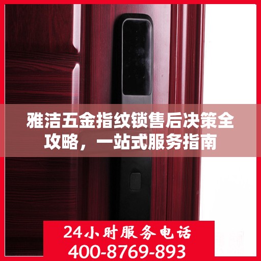 雅洁五金指纹锁售后决策全攻略，一站式服务指南