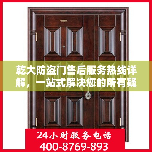 乾大防盗门售后服务热线详解，一站式解决您的所有疑问