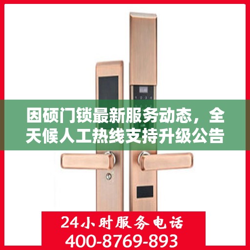 因硕门锁最新服务动态，全天候人工热线支持升级公告