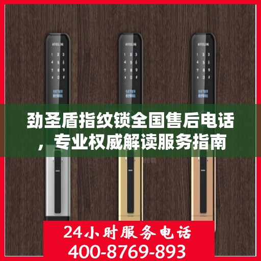 劲圣盾指纹锁全国售后电话，专业权威解读服务指南