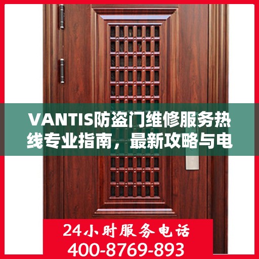 VANTIS防盗门维修服务热线专业指南，最新攻略与电话速查