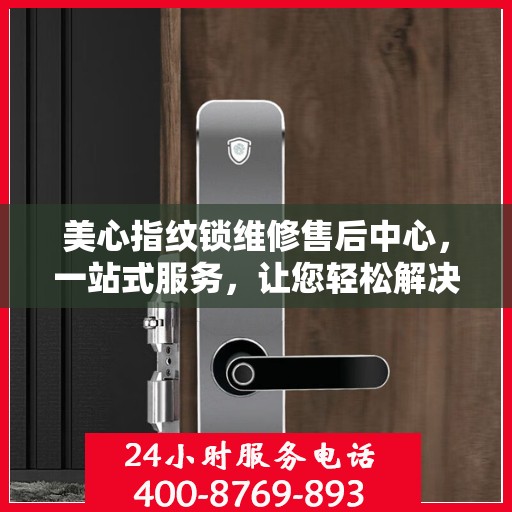 美心指纹锁维修售后中心，一站式服务，让您轻松解决所有问题