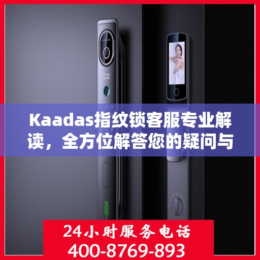 Kaadas指纹锁客服专业解读，全方位解答您的疑问与需求