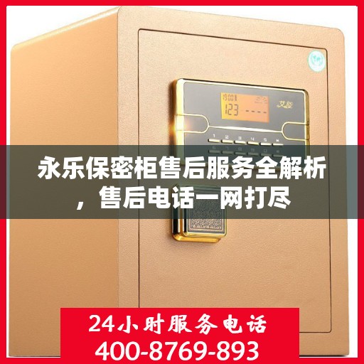 永乐保密柜售后服务全解析，售后电话一网打尽