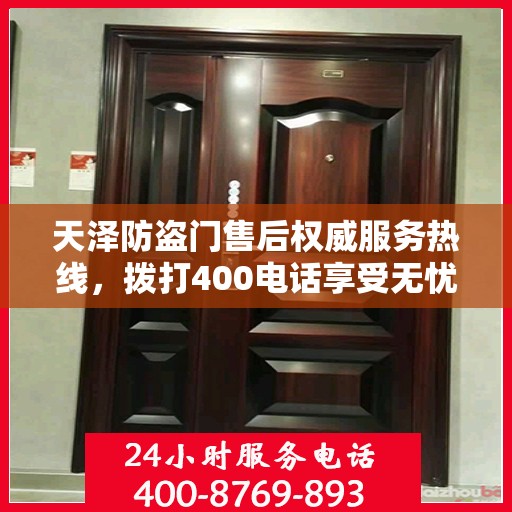 天泽防盗门售后权威服务热线，拨打400电话享受无忧服务体验