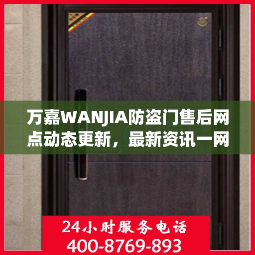 万嘉WANJIA防盗门售后网点动态更新，最新资讯一网打尽