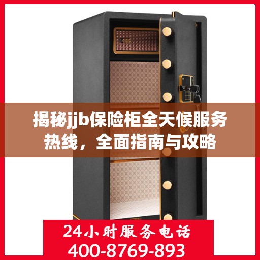 揭秘jjb保险柜全天候服务热线，全面指南与攻略