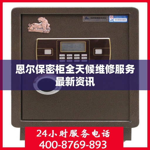 恩尔保密柜全天候维修服务最新资讯