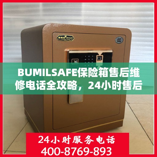 BUMILSAFE保险箱售后维修电话全攻略，24小时售后无忧服务指南