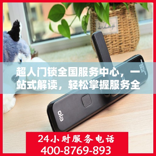 超人门锁全国服务中心，一站式解读，轻松掌握服务全貌