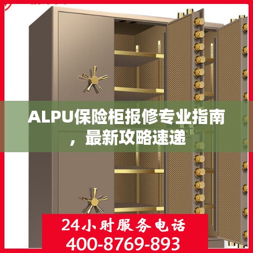 ALPU保险柜报修专业指南，最新攻略速递