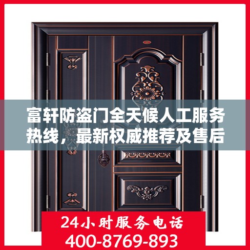 富轩防盗门全天候人工服务热线，最新权威推荐及售后保障