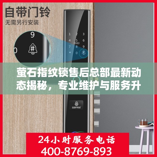 萤石指纹锁售后总部最新动态揭秘，专业维护与服务升级同步进行