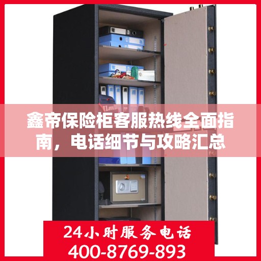 鑫帝保险柜客服热线全面指南，电话细节与攻略汇总