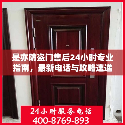 是亦防盗门售后24小时专业指南，最新电话与攻略速递