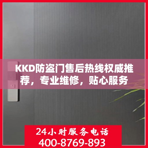 KKD防盗门售后热线权威推荐，专业维修，贴心服务