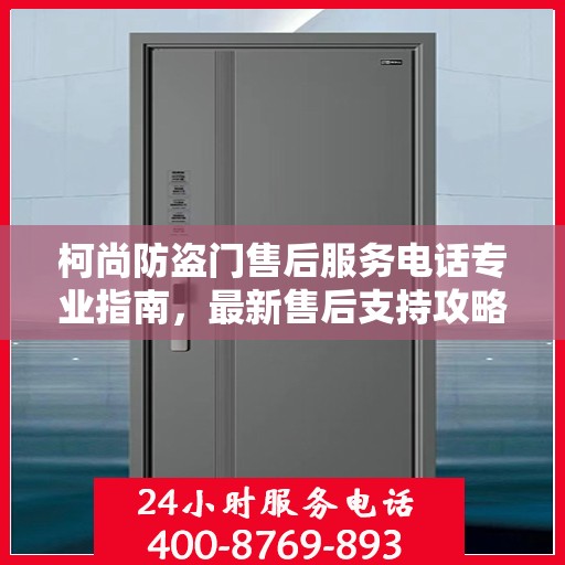 柯尚防盗门售后服务电话专业指南，最新售后支持攻略与联系方式