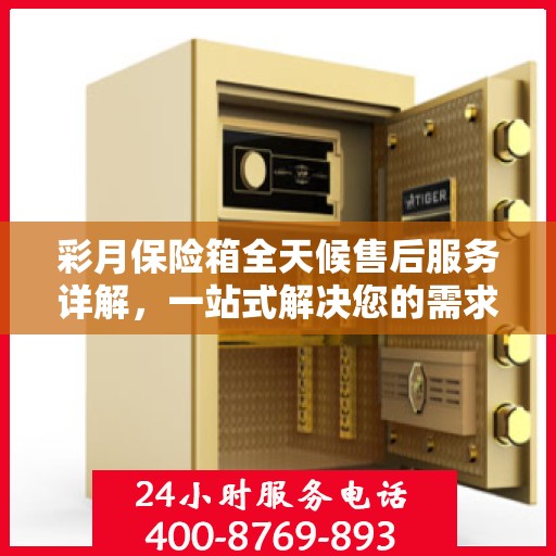 彩月保险箱全天候售后服务详解，一站式解决您的需求与问题
