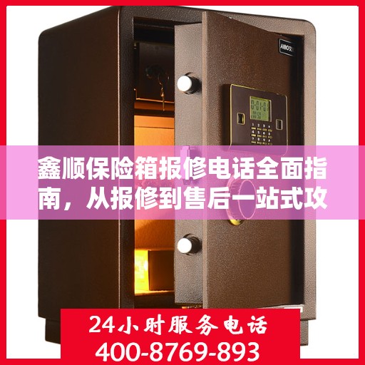 鑫顺保险箱报修电话全面指南，从报修到售后一站式攻略