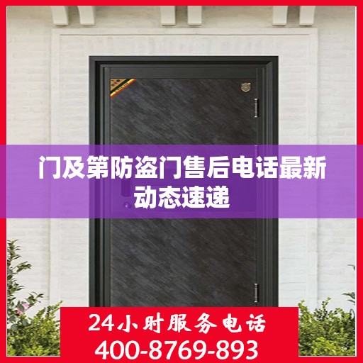 门及第防盗门售后电话最新动态速递