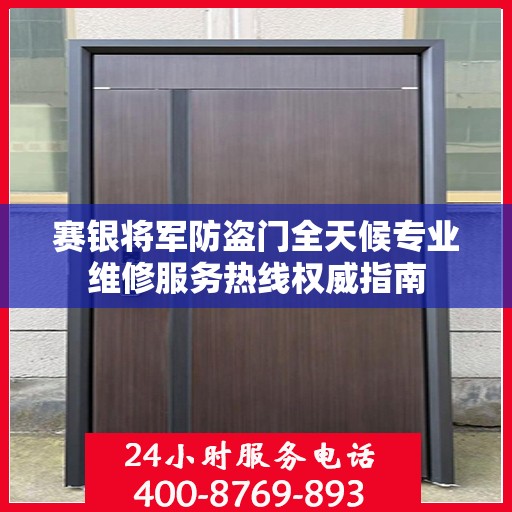 赛银将军防盗门全天候专业维修服务热线权威指南