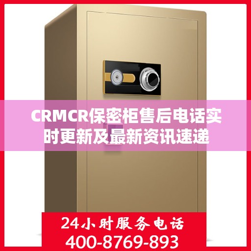 CRMCR保密柜售后电话实时更新及最新资讯速递