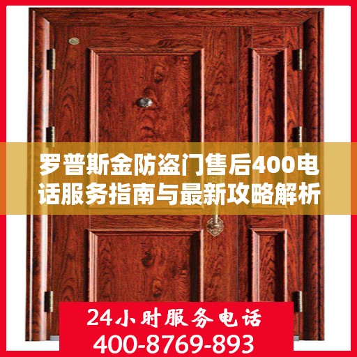 罗普斯金防盗门售后400电话服务指南与最新攻略解析