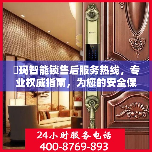 玥玛智能锁售后服务热线，专业权威指南，为您的安全保驾护航