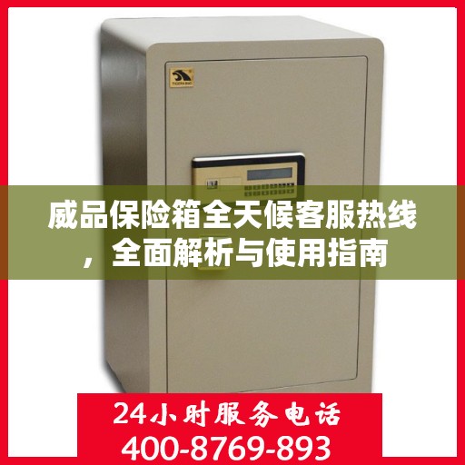 威品保险箱全天候客服热线，全面解析与使用指南