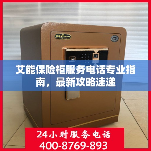 艾能保险柜服务电话专业指南，最新攻略速递
