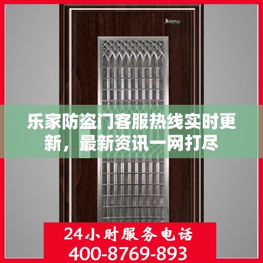 乐家防盗门客服热线实时更新，最新资讯一网打尽